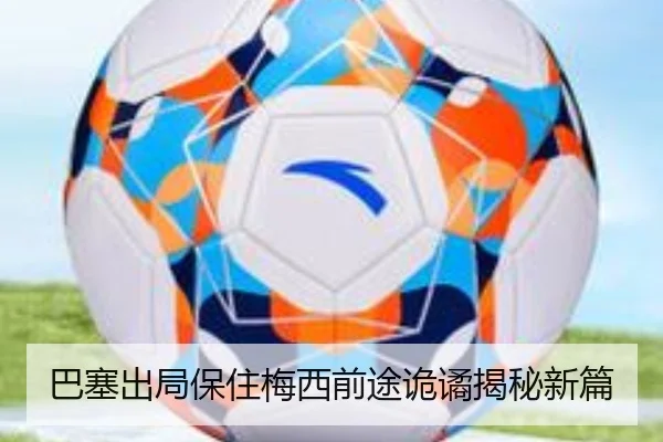 巴塞出局保住梅西前途诡谲揭秘新篇（qssports）